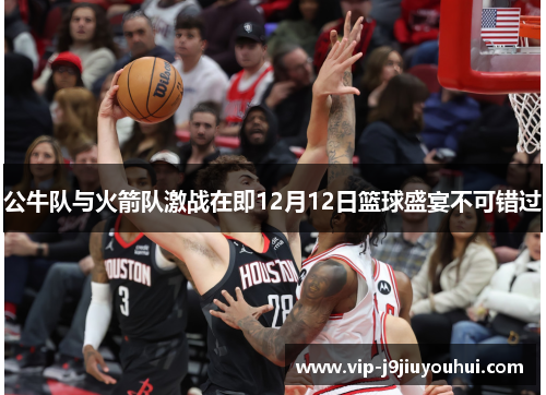 公牛队与火箭队激战在即12月12日篮球盛宴不可错过