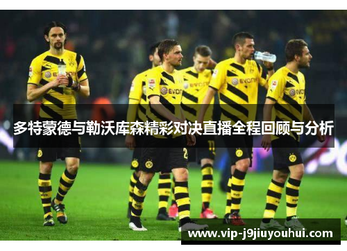 多特蒙德与勒沃库森精彩对决直播全程回顾与分析